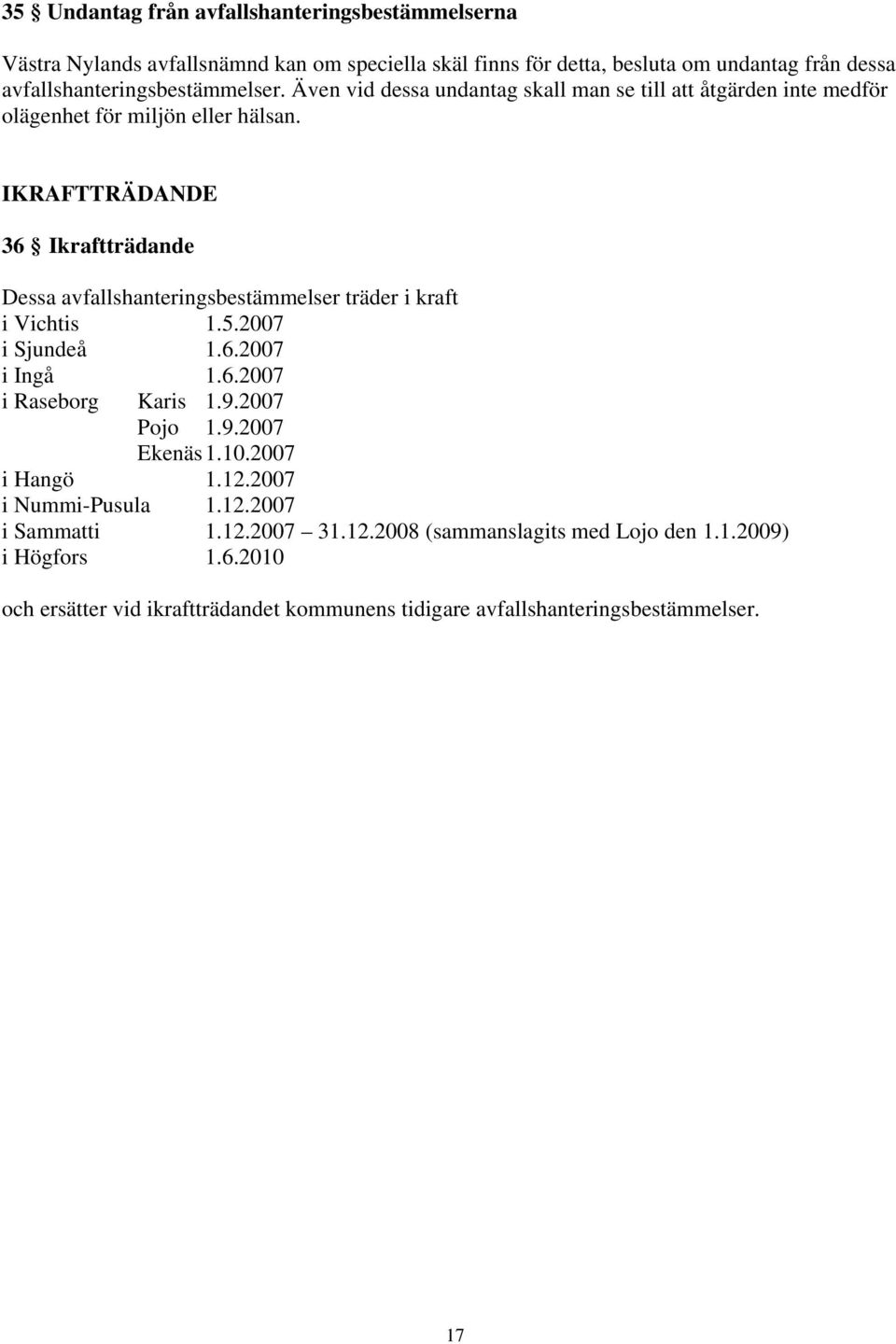 IKRAFTTRÄDANDE 36 Ikraftträdande Dessa avfallshanteringsbestämmelser träder i kraft i Vichtis 1.5.2007 i Sjundeå 1.6.2007 i Ingå 1.6.2007 i Raseborg Karis 1.9.2007 Pojo 1.9.2007 Ekenäs 1.