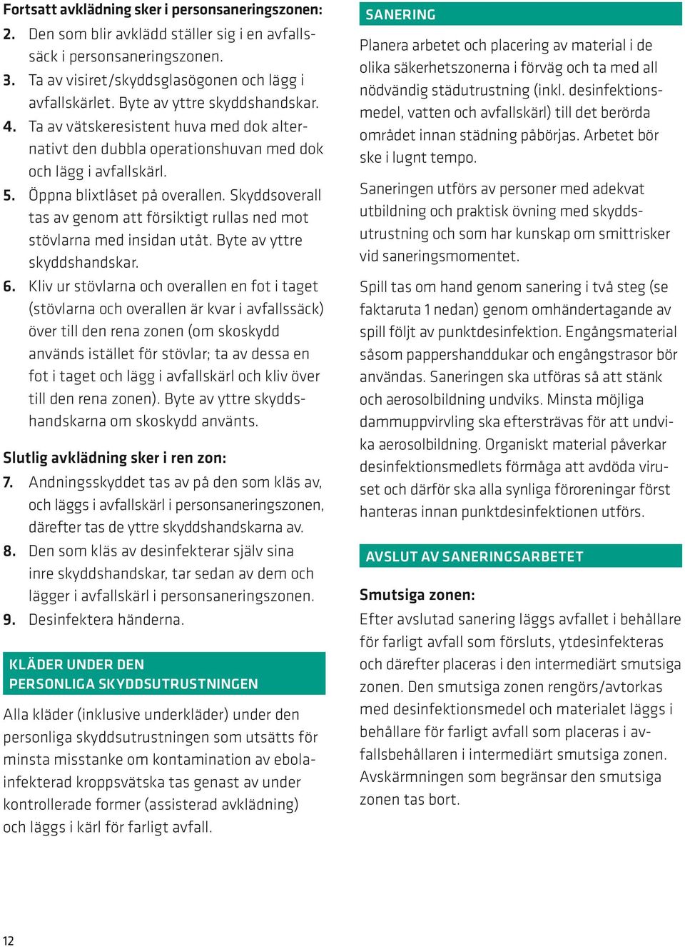 Skyddsoverall tas av genom att försiktigt rullas ned mot stövlarna med insidan utåt. Byte av yttre skyddshandskar. 6.