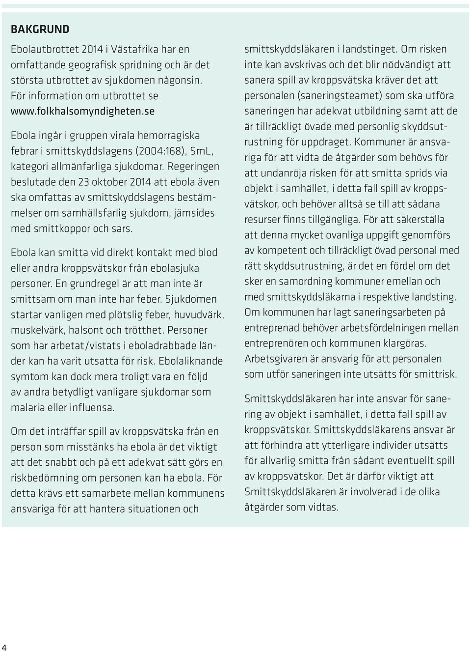 Regeringen beslutade den 23 oktober 2014 att ebola även ska omfattas av smittskyddslagens bestämmelser om samhällsfarlig sjukdom, jämsides med smittkoppor och sars.