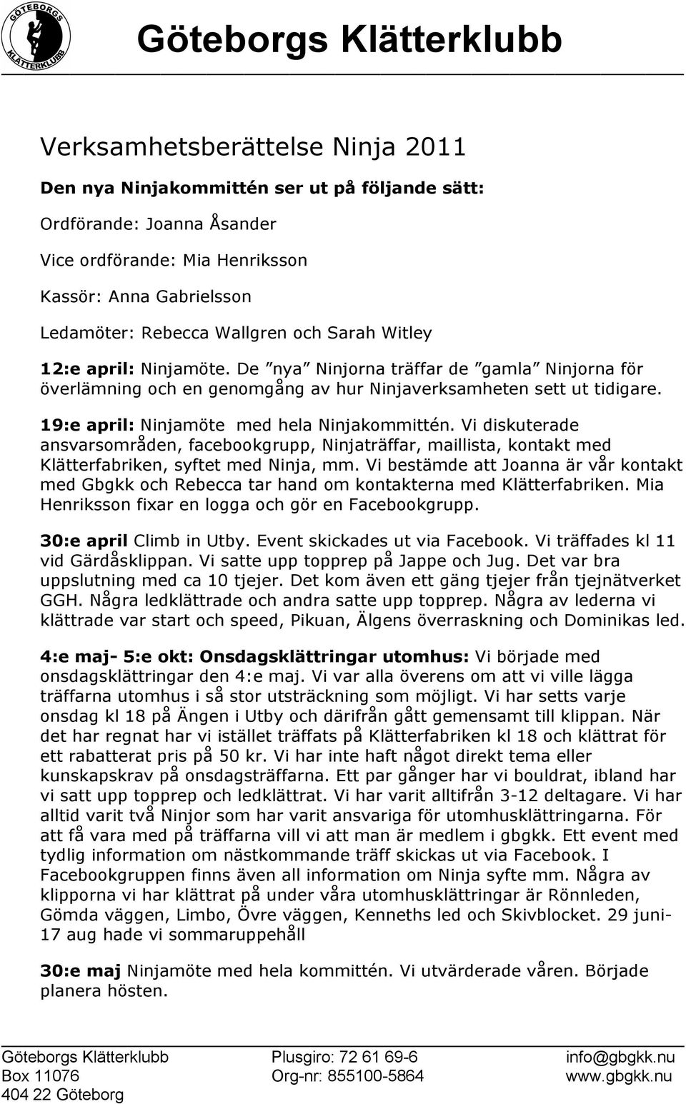 Vi diskuterade ansvarsområden, facebookgrupp, Ninjaträffar, maillista, kontakt med Klätterfabriken, syftet med Ninja, mm.