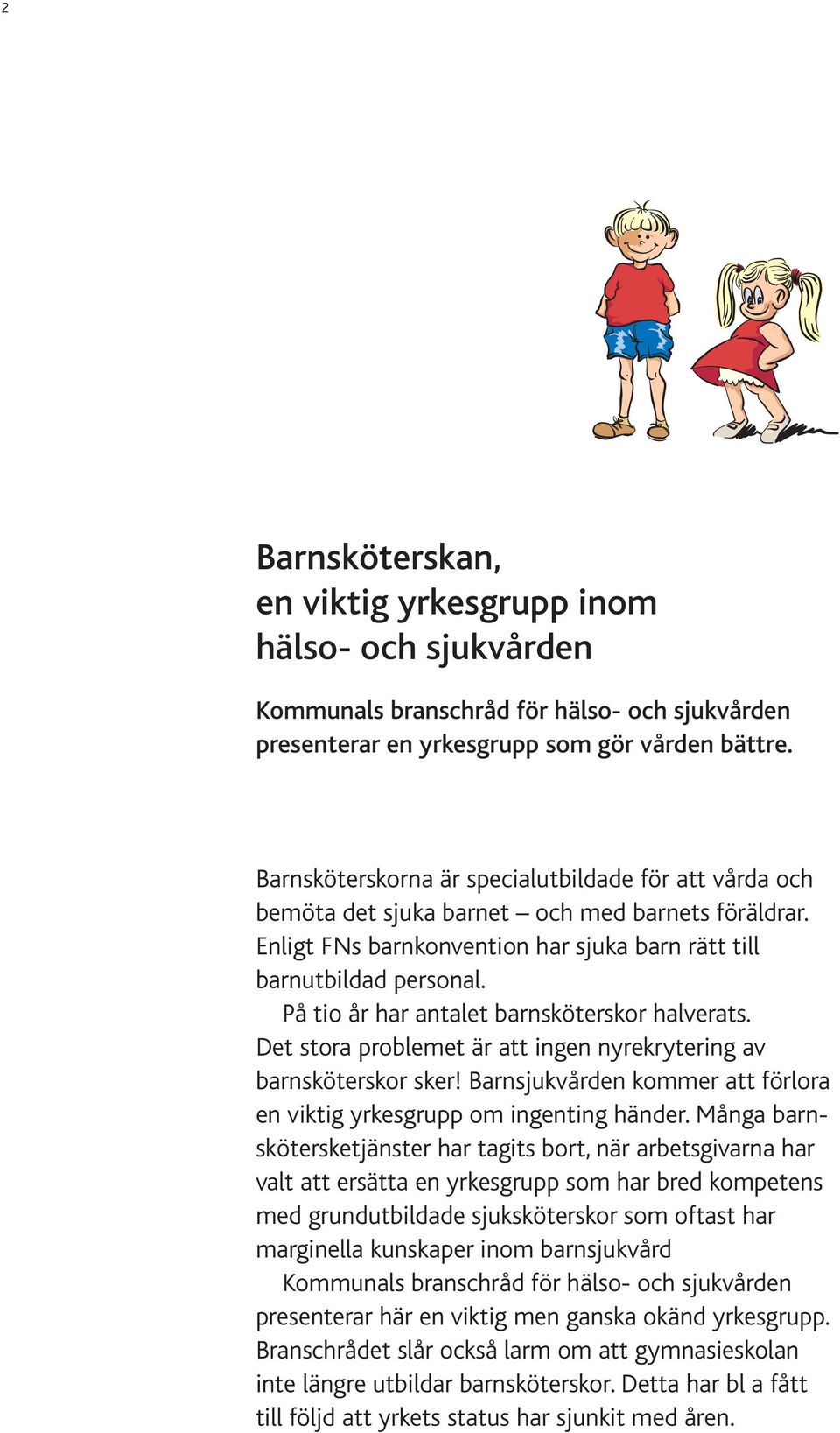 På tio år har antalet barnsköterskor halverats. Det stora problemet är att ingen nyrekrytering av barnsköterskor sker! Barnsjukvården kommer att förlora en viktig yrkesgrupp om ingenting händer.