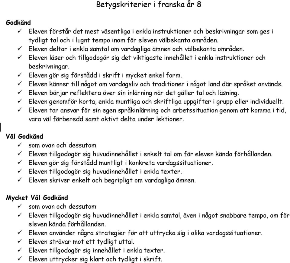 Eleven gör sig förstådd i skrift i mycket enkel form. Eleven känner till något om vardagsliv och traditioner i något land där språket används.