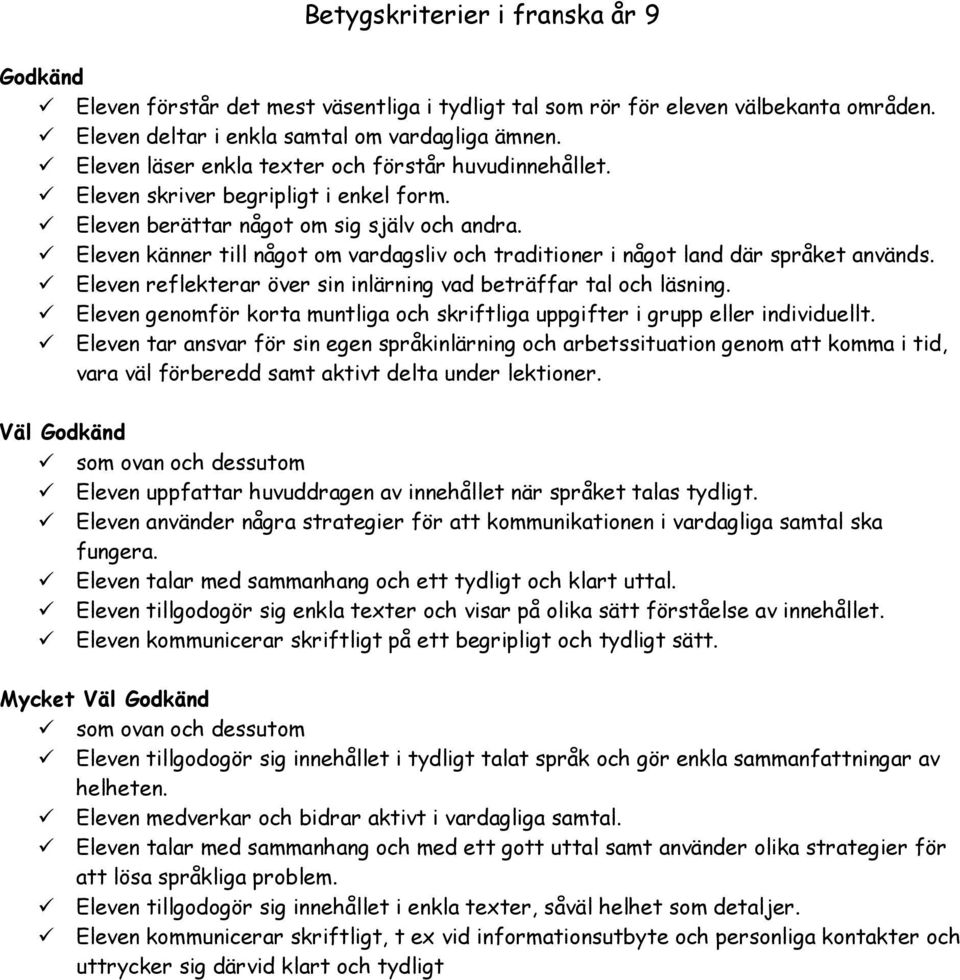 Eleven känner till något om vardagsliv och traditioner i något land där språket används. Eleven reflekterar över sin inlärning vad beträffar tal och läsning.