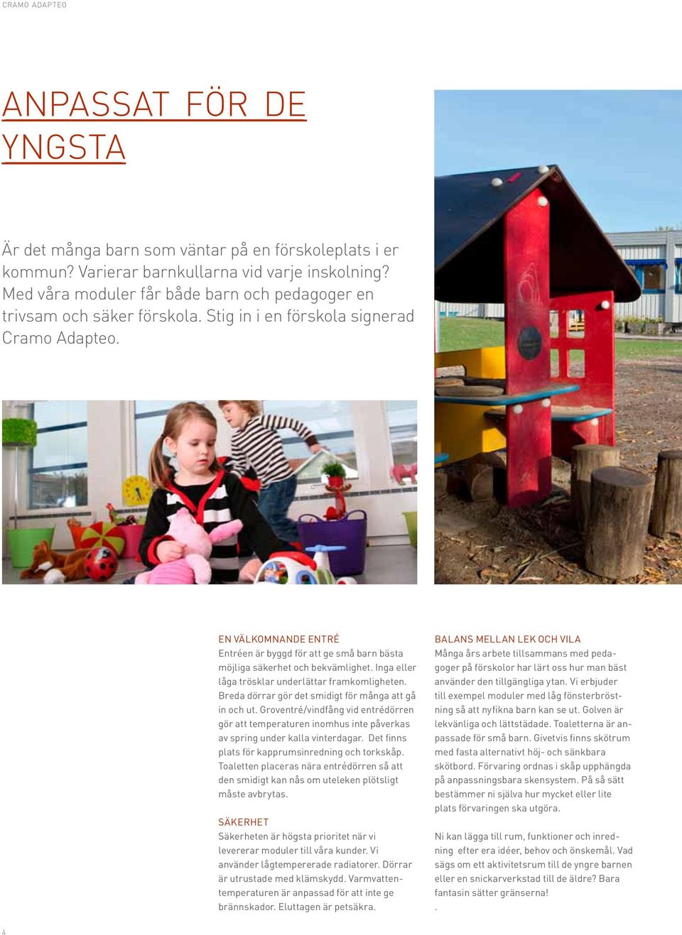 En välkomnande entré Entréen är byggd för att ge små barn bästa möjliga säkerhet och bekvämlighet. Inga eller låga trösklar underlättar framkomligheten.