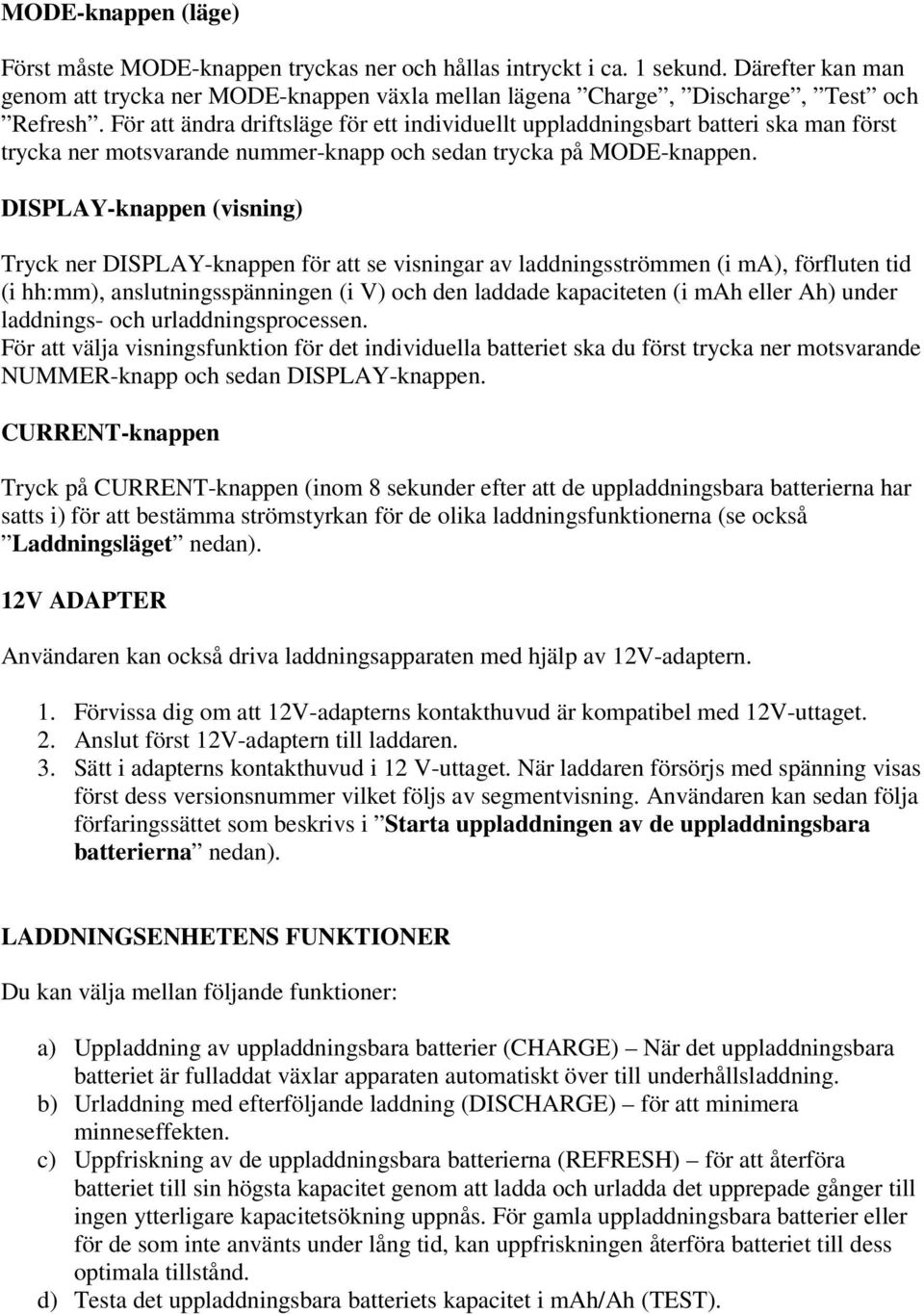 DISPLAY-knappen (visning) Tryck ner DISPLAY-knappen för att se visningar av laddningsströmmen (i ma), förfluten tid (i hh:mm), anslutningsspänningen (i V) och den laddade kapaciteten (i mah eller Ah)