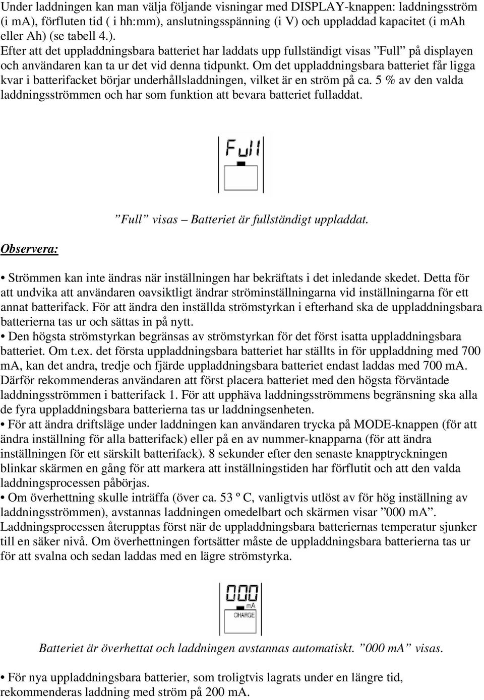 Om det uppladdningsbara batteriet får ligga kvar i batterifacket börjar underhållsladdningen, vilket är en ström på ca.