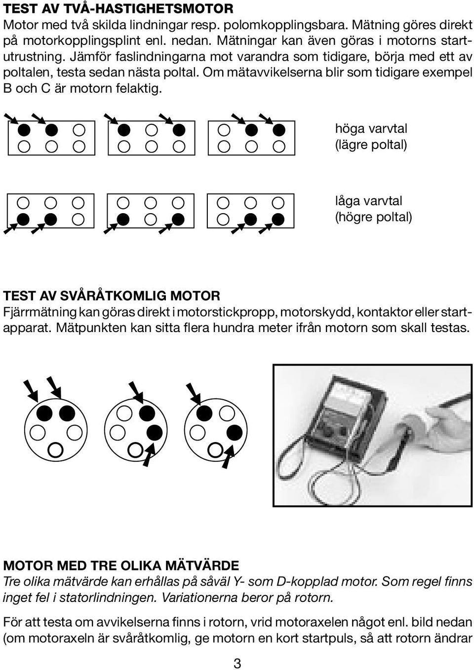 höga varvtal (lägre poltal) låga varvtal (högre poltal) TEST AV SVÅRÅTKOMLIG MOTOR Fjärrmätning kan göras direkt i motorstickpropp, motorskydd, kontaktor eller startapparat.