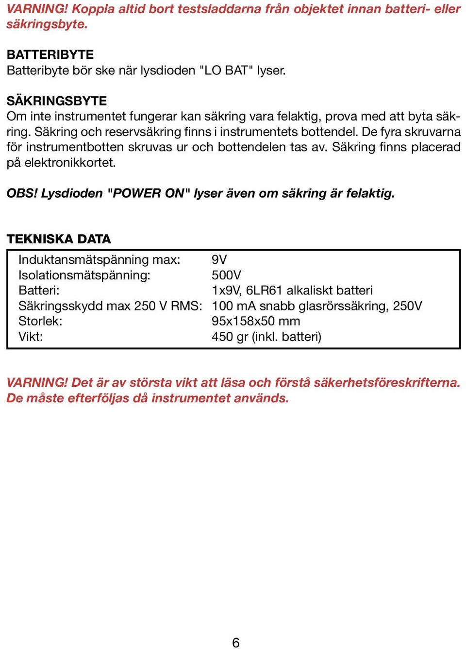 De fyra skruvarna för instrumentbotten skruvas ur och bottendelen tas av. Säkring finns placerad på elektronikkortet. OBS! Lysdioden "POWER ON" lyser även om säkring är felaktig.