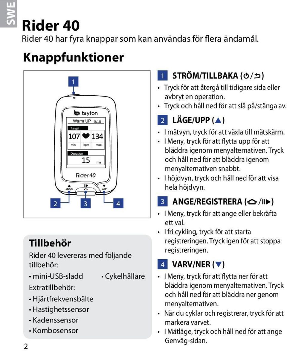 Kadenssensor Kombosensor 1 STRÖM/TILLBAKA ( / ) Tryck för att återgå till tidigare sida eller avbryt en operation. Tryck och håll ned för att slå på/stänga av.