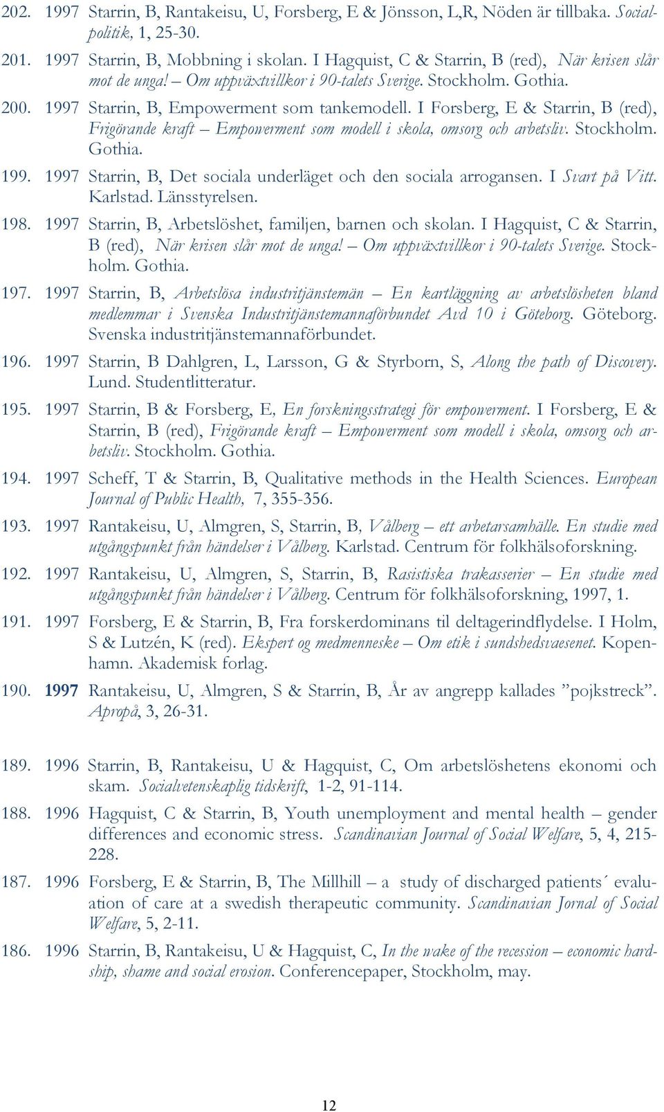 I Forsberg, E & Starrin, B (red), Frigörande kraft Empowerment som modell i skola, omsorg och arbetsliv. Stockholm. Gothia. 199. 1997 Starrin, B, Det sociala underläget och den sociala arrogansen.