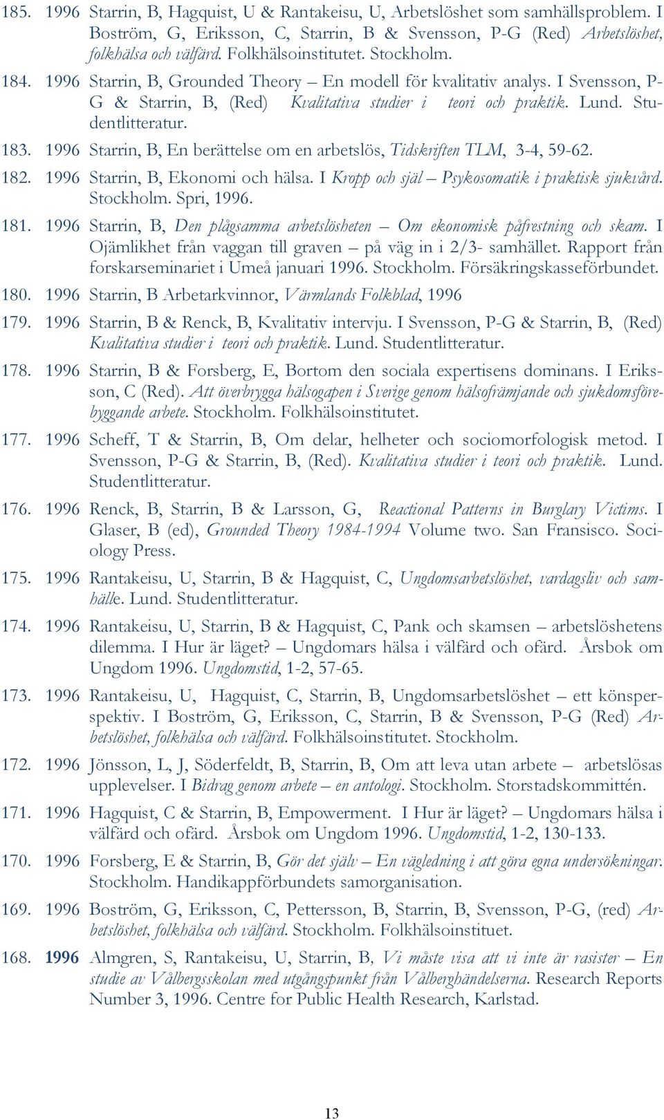 Studentlitteratur. 183. 1996 Starrin, B, En berättelse om en arbetslös, Tidskriften TLM, 3-4, 59-62. 182. 1996 Starrin, B, Ekonomi och hälsa. I Kropp och själ Psykosomatik i praktisk sjukvård.