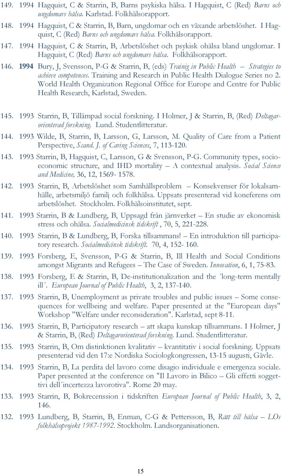 1994 Hagquist, C & Starrin, B, Arbetslöshet och psykisk ohälsa bland ungdomar. I Hagquist, C (Red) Barns och ungdomars hälsa. Folkhälsorapport. 146.