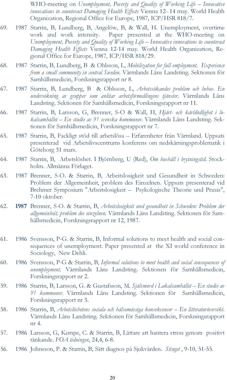 Paper presented at the  World Health Organization, Regional Office for Europe, 1987, ICP/HSR 818/29. 68. 1987 Starrin, B, Lundberg, B & Ohlsson, L, Mobilization for full employment.