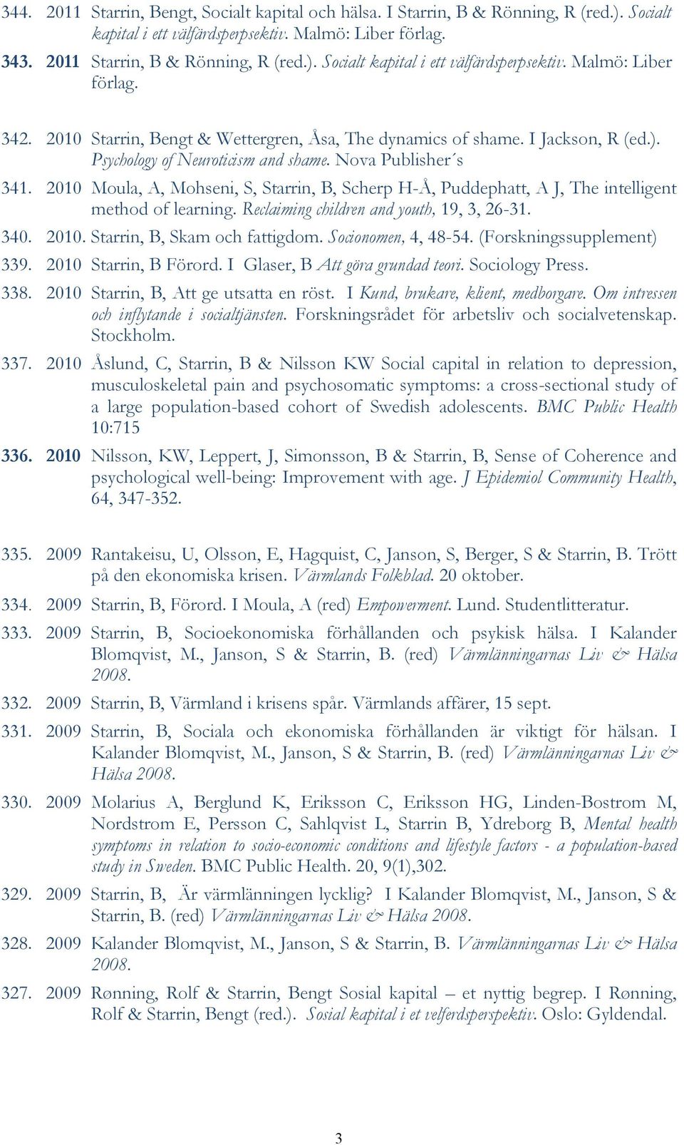 2010 Moula, A, Mohseni, S, Starrin, B, Scherp H-Å, Puddephatt, A J, The intelligent method of learning. Reclaiming children and youth, 19, 3, 26-31. 340. 2010. Starrin, B, Skam och fattigdom.