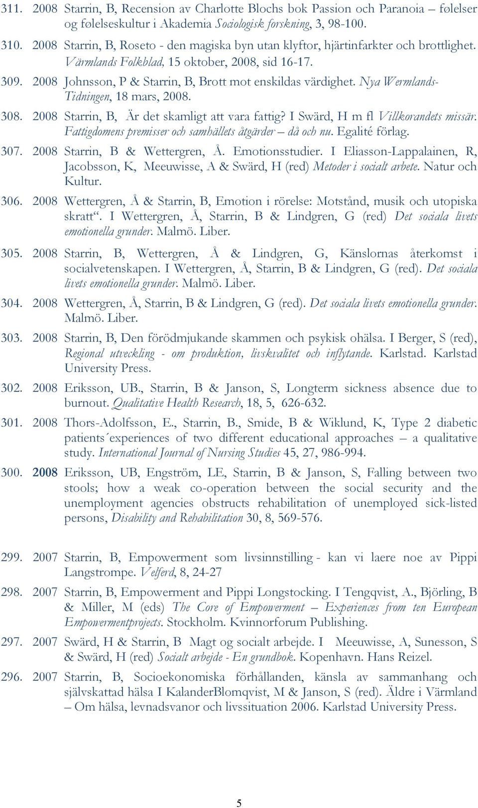 2008 Johnsson, P & Starrin, B, Brott mot enskildas värdighet. Nya Wermlands- Tidningen, 18 mars, 2008. 308. 2008 Starrin, B, Är det skamligt att vara fattig? I Swärd, H m fl Villkorandets missär.