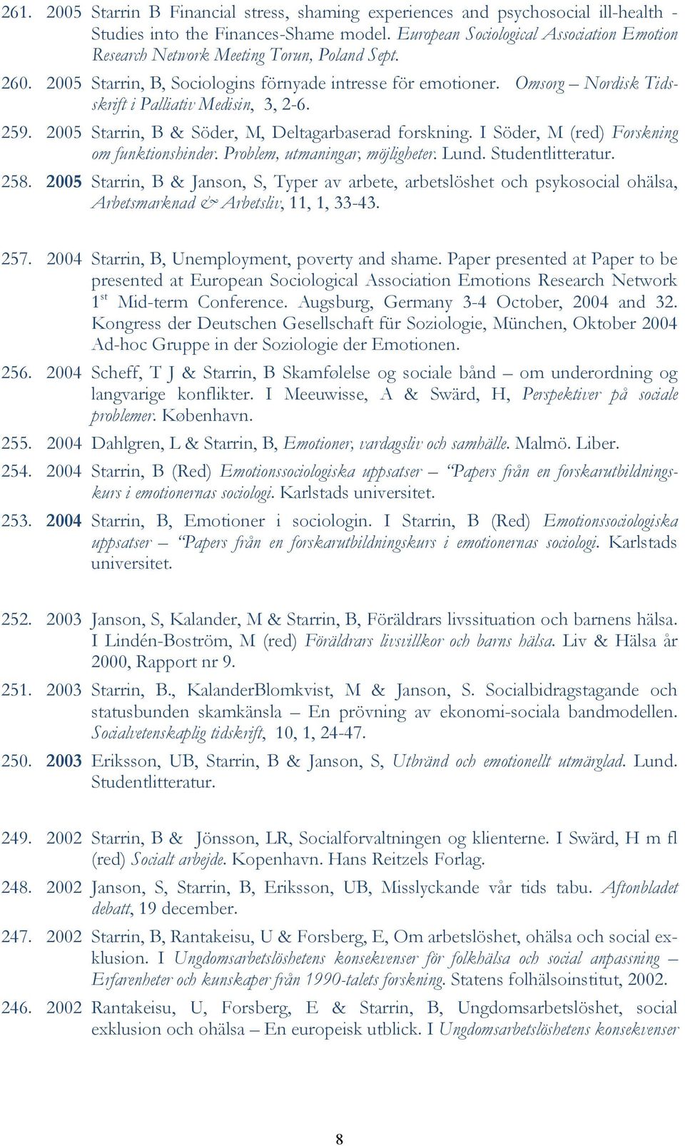 Omsorg Nordisk Tidsskrift i Palliativ Medisin, 3, 2-6. 259. 2005 Starrin, B & Söder, M, Deltagarbaserad forskning. I Söder, M (red) Forskning om funktionshinder. Problem, utmaningar, möjligheter.