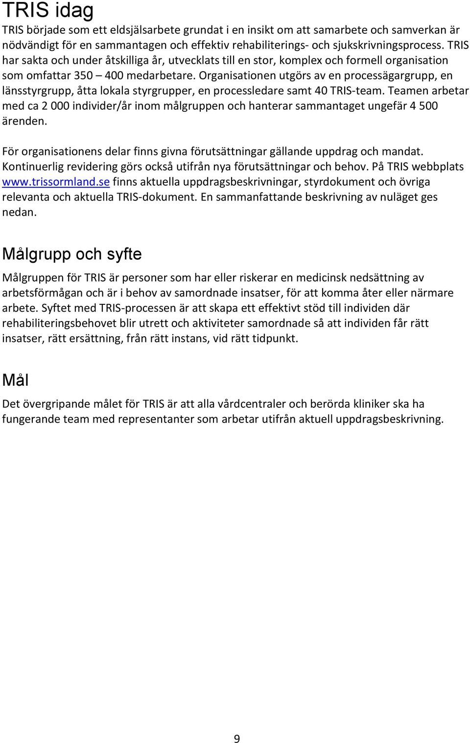 Organisationen utgörs av en processägargrupp, en länsstyrgrupp, åtta lokala styrgrupper, en processledare samt 40 TRIS-team.