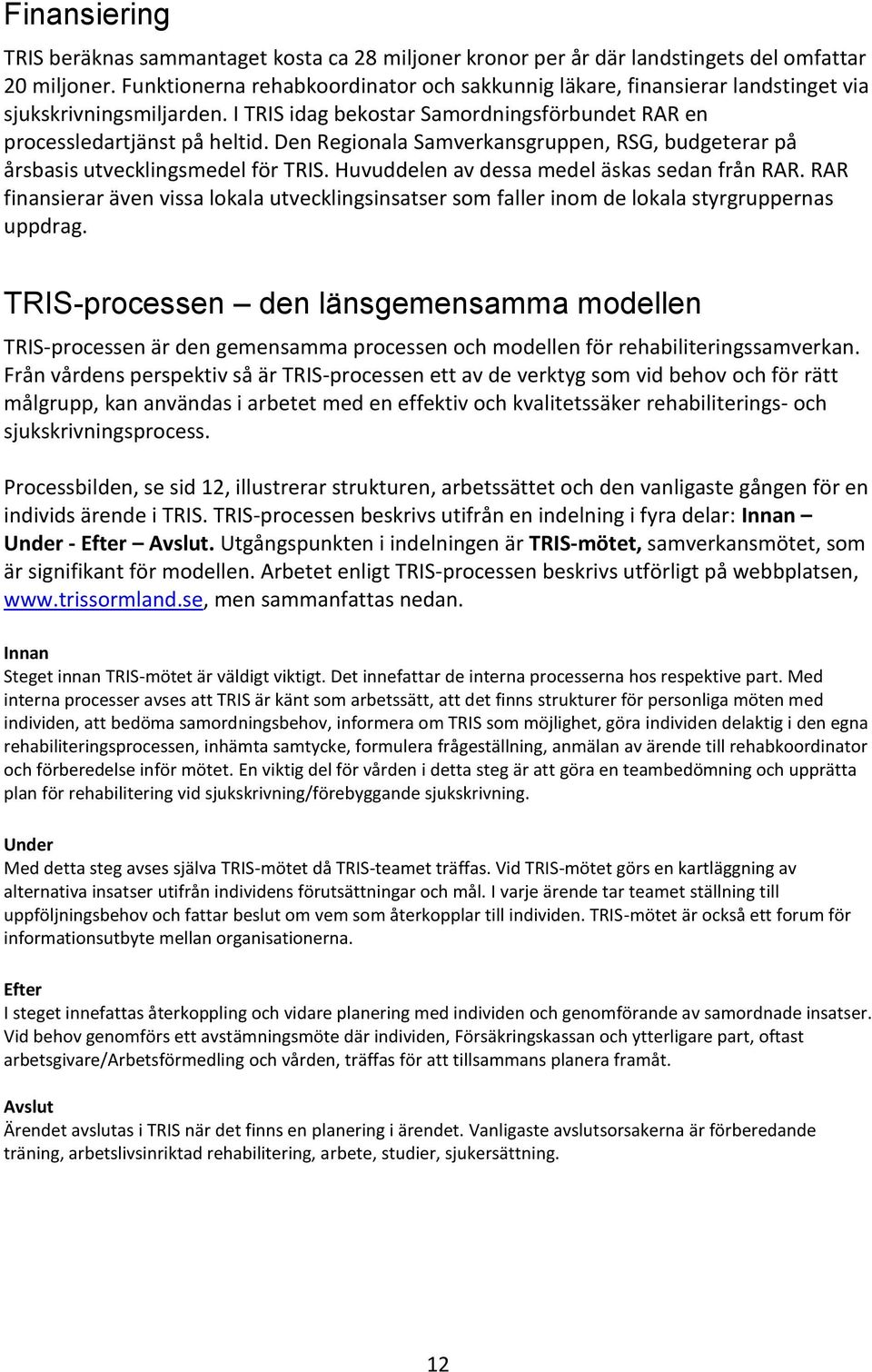 Den Regionala Samverkansgruppen, RSG, budgeterar på årsbasis utvecklingsmedel för TRIS. Huvuddelen av dessa medel äskas sedan från RAR.