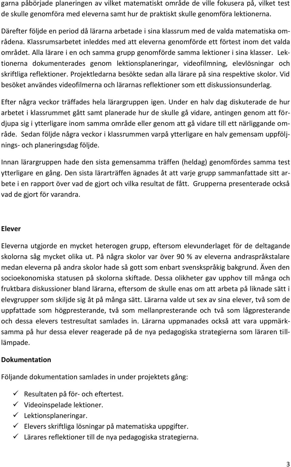 Alla lärare i en och samma grupp genomförde samma lektioner i sina klasser. Lektionerna dokumenterades genom lektionsplaneringar, videofilmning, elevlösningar och skriftliga reflektioner.