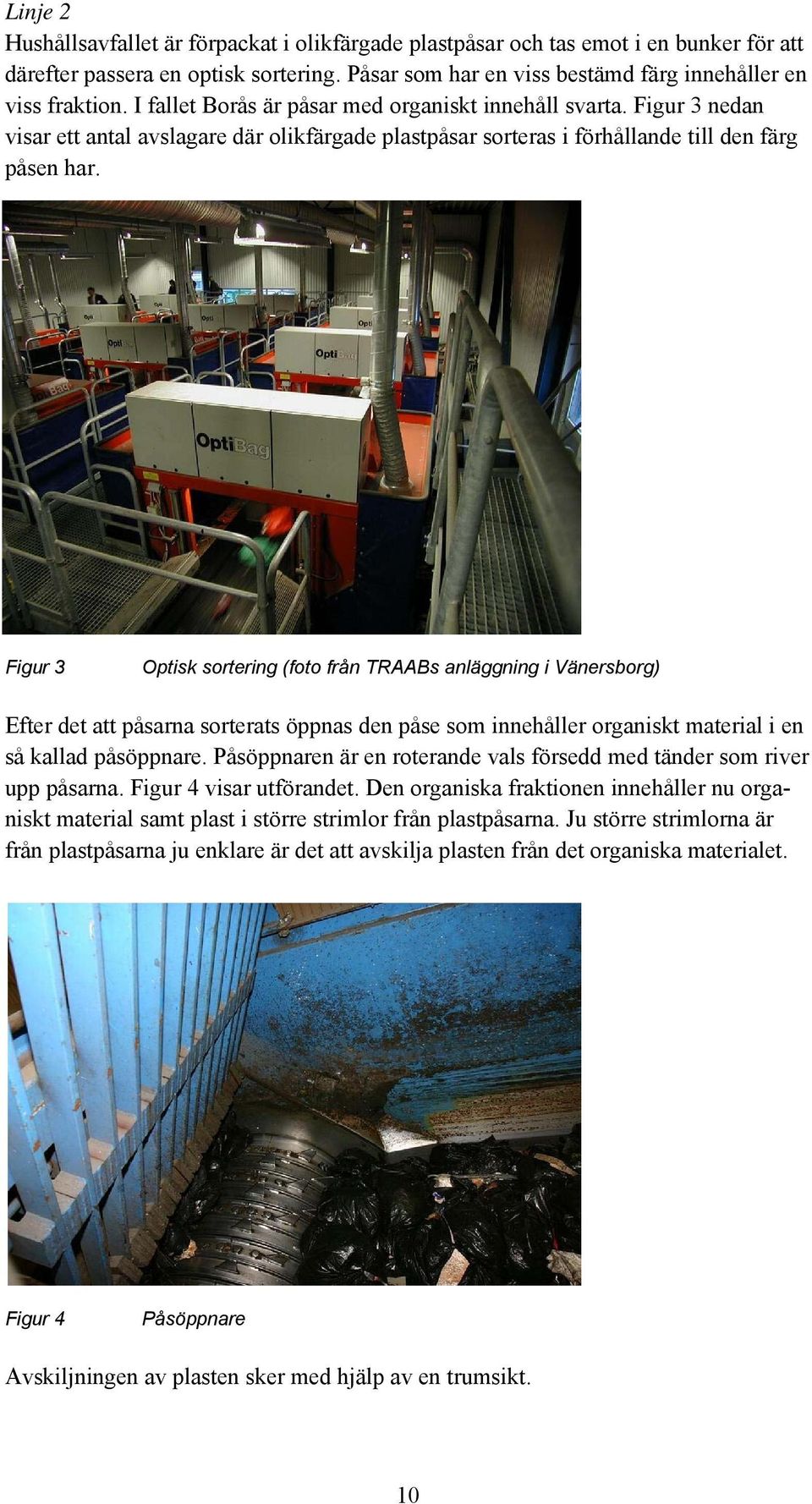 Figur 3 Optisk sortering (foto från TRAABs anläggning i Vänersborg) Efter det att påsarna sorterats öppnas den påse som innehåller organiskt material i en så kallad påsöppnare.