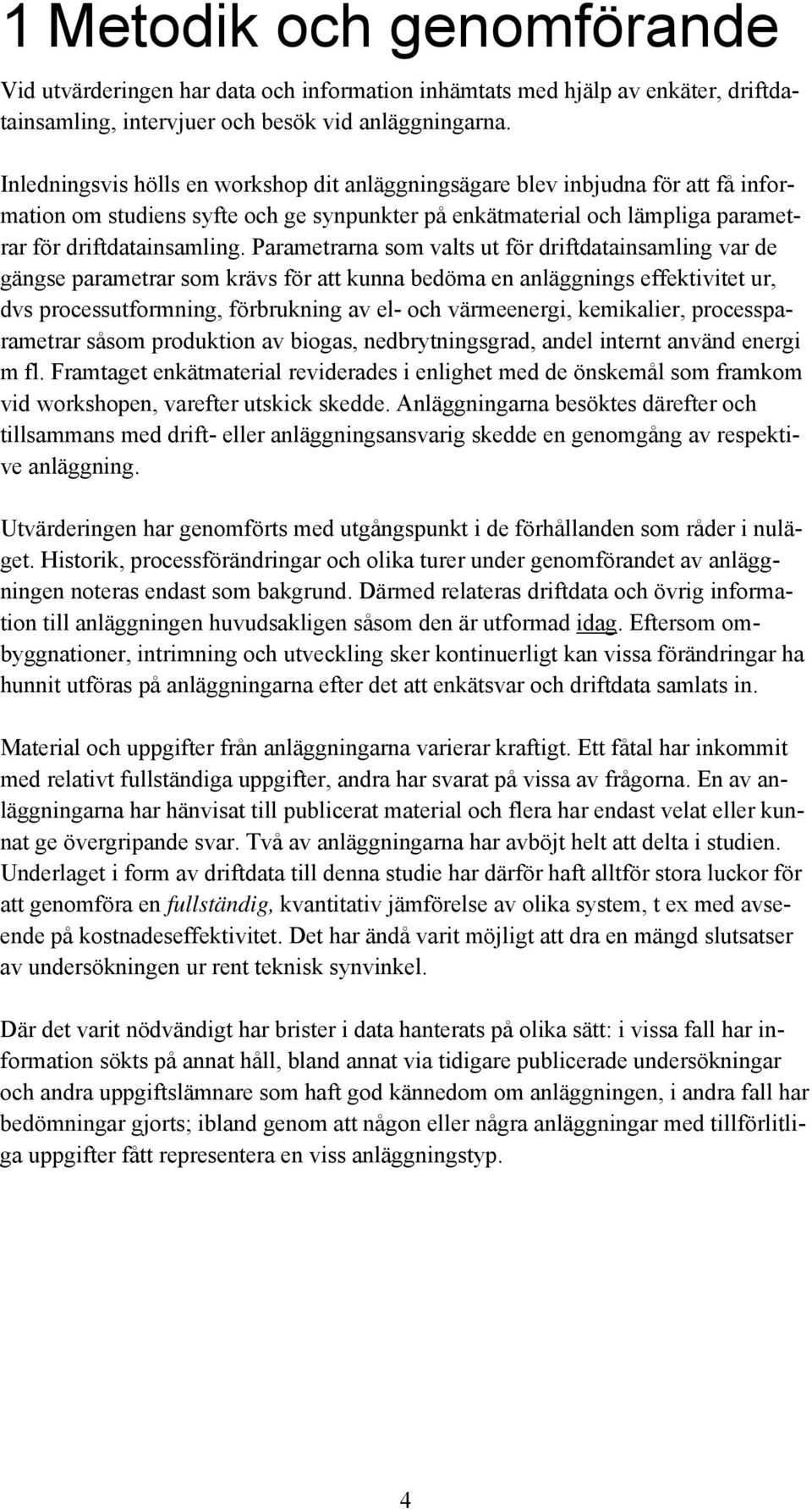 Parametrarna som valts ut för driftdatainsamling var de gängse parametrar som krävs för att kunna bedöma en anläggnings effektivitet ur, dvs processutformning, förbrukning av el- och värmeenergi,