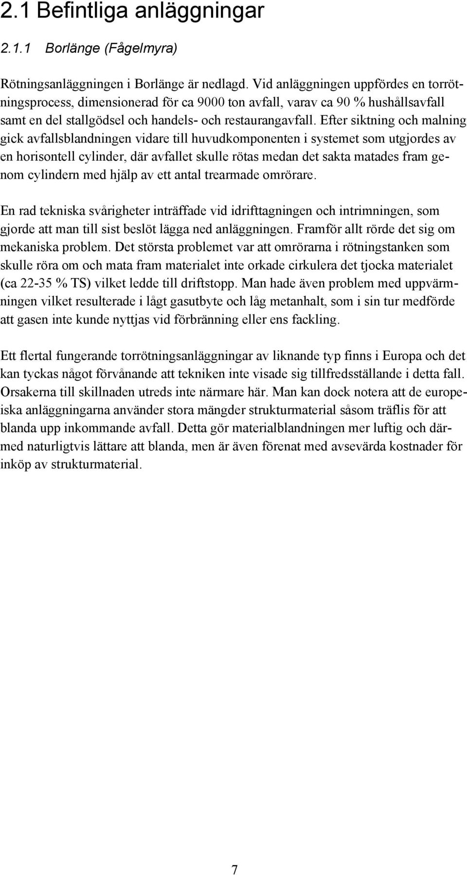 Efter siktning och malning gick avfallsblandningen vidare till huvudkomponenten i systemet som utgjordes av en horisontell cylinder, där avfallet skulle rötas medan det sakta matades fram genom