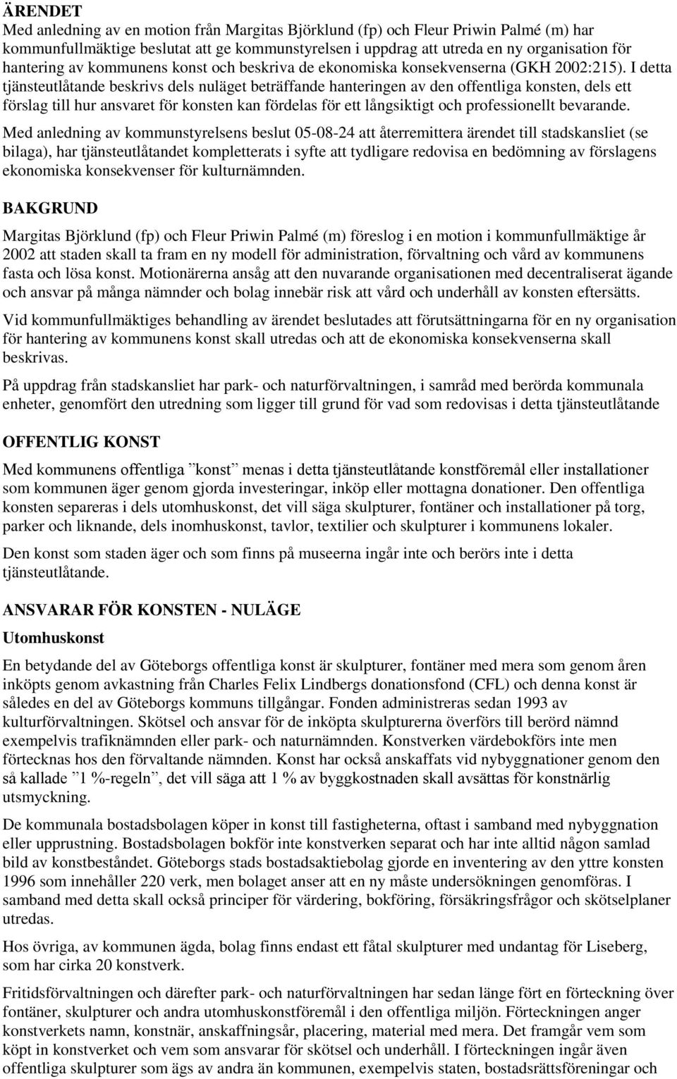 I detta tjänsteutlåtande beskrivs dels nuläget beträffande hanteringen av den offentliga konsten, dels ett förslag till hur ansvaret för konsten kan fördelas för ett långsiktigt och professionellt