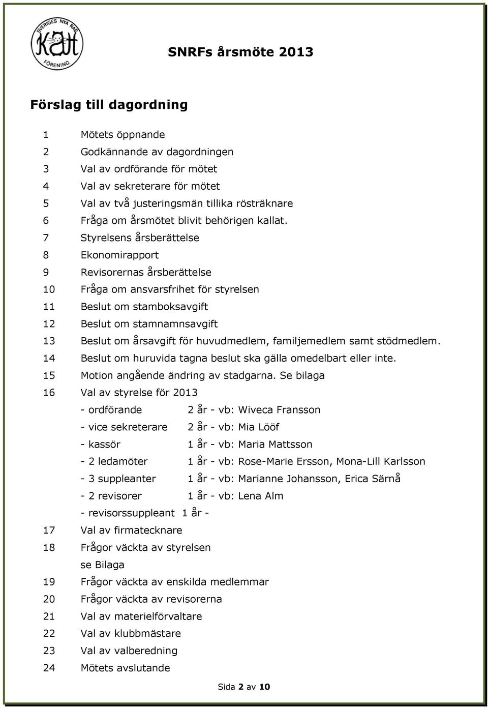 7 Styrelsens årsberättelse 8 Ekonomirapport 9 Revisorernas årsberättelse 10 Fråga om ansvarsfrihet för styrelsen 11 Beslut om stamboksavgift 12 Beslut om stamnamnsavgift 13 Beslut om årsavgift för