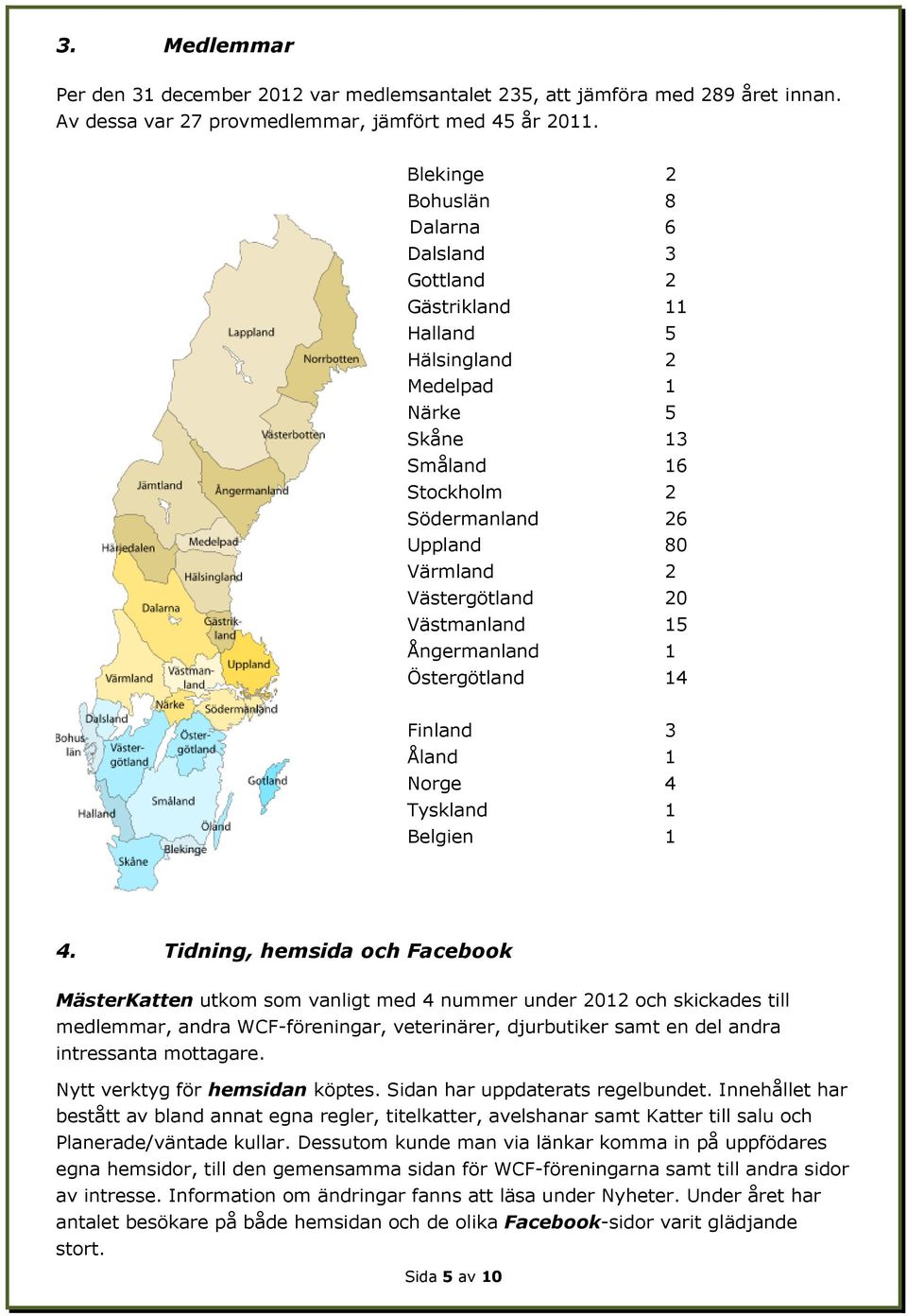 Västmanland 15 Ångermanland 1 Östergötland 14 Finland 3 Åland 1 Norge 4 Tyskland 1 Belgien 1 4.