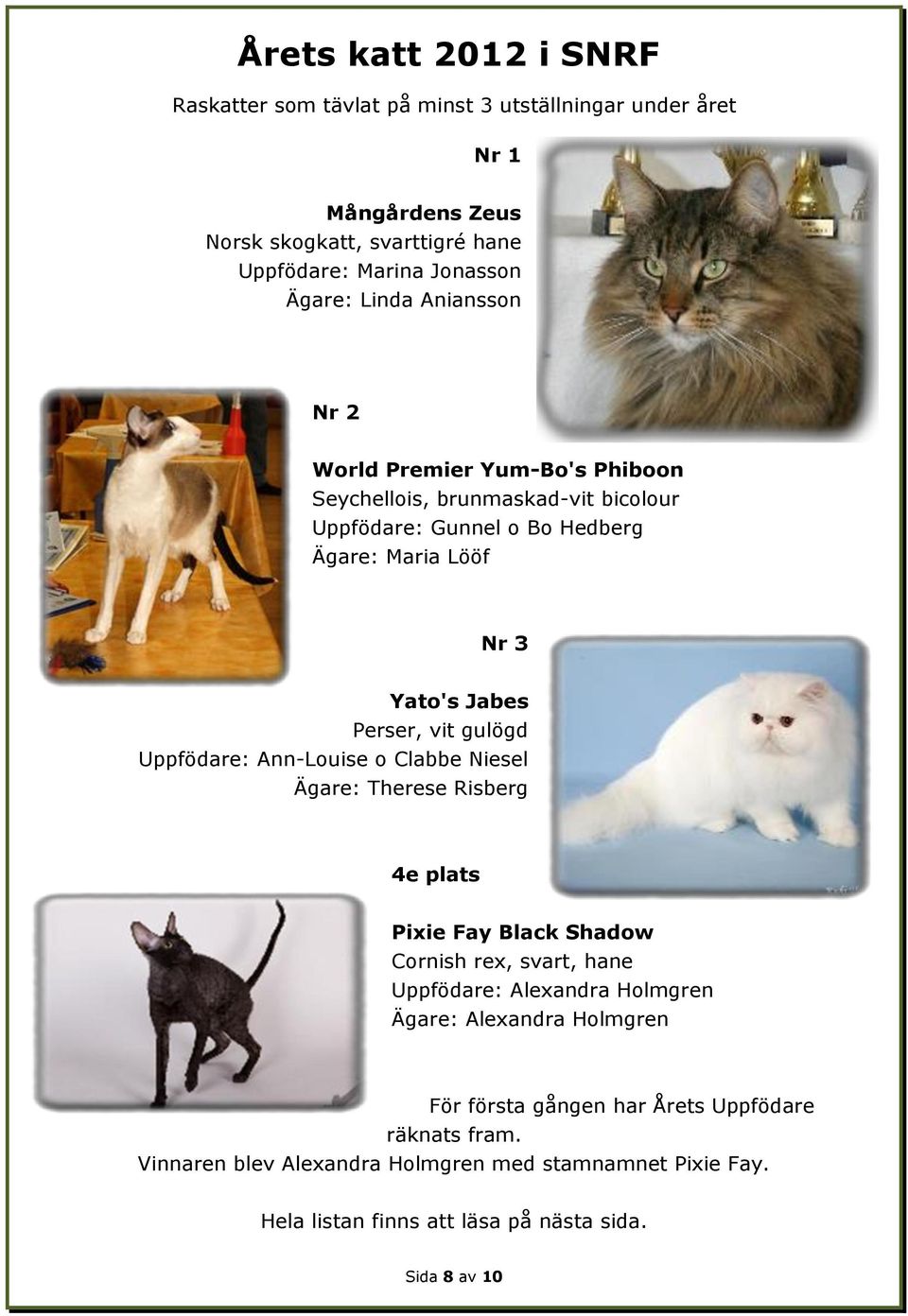 gulögd Uppfödare: Ann-Louise o Clabbe Niesel Ägare: Therese Risberg 4e plats Pixie Fay Black Shadow Cornish rex, svart, hane Uppfödare: Alexandra Holmgren Ägare: