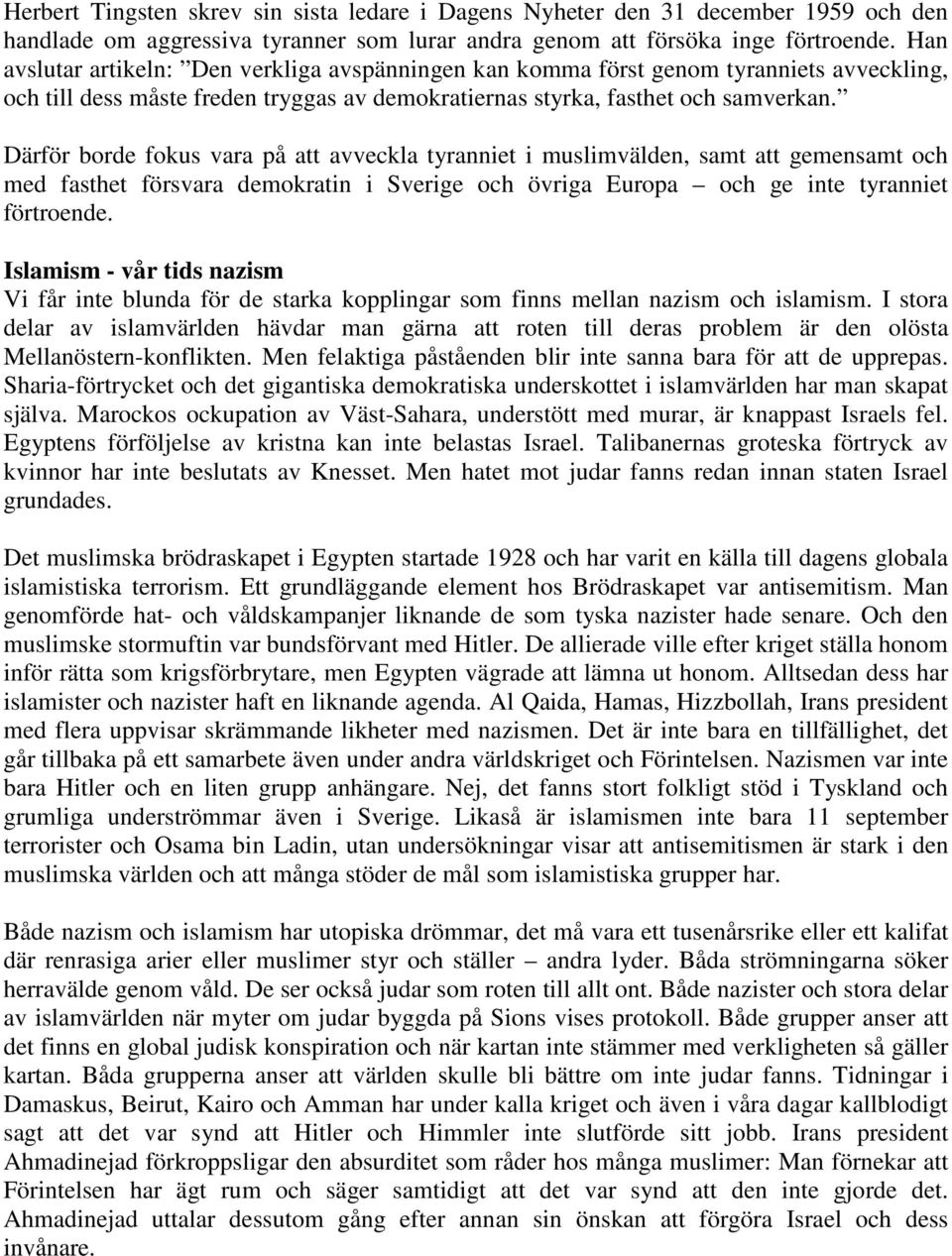Därför borde fokus vara på att avveckla tyranniet i muslimvälden, samt att gemensamt och med fasthet försvara demokratin i Sverige och övriga Europa och ge inte tyranniet förtroende.