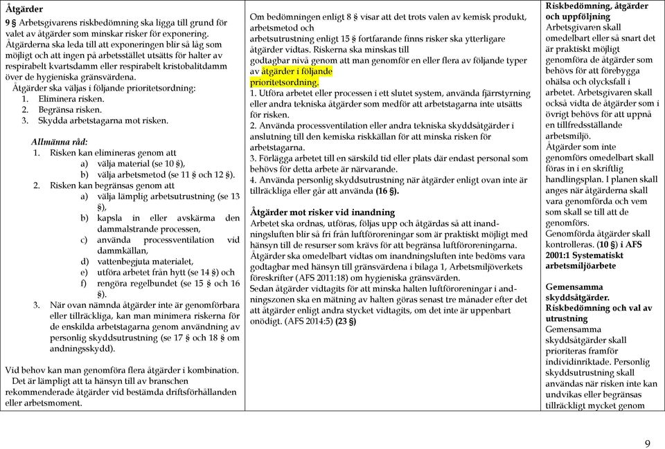 gränsvärdena. Åtgärder ska väljas i följande prioritetsordning: 1. Eliminera risken. 2. Begränsa risken. 3. Skydda arbetstagarna mot risken. Allmänna råd: 1.