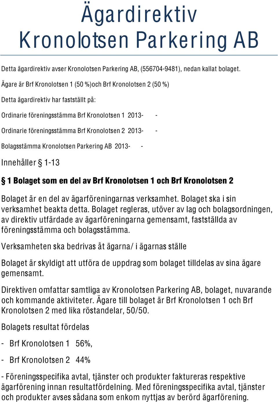 2013- - Bolagsstämma Kronolotsen Parkering AB 2013- - Innehåller 1-13 1 Bolaget som en del av Brf Kronolotsen 1 och Brf Kronolotsen 2 Bolaget är en del av ägarföreningarnas verksamhet.