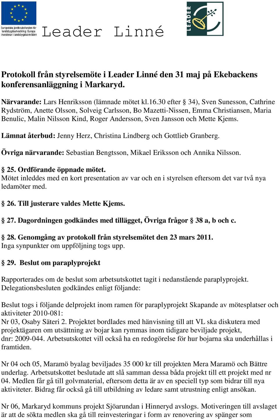 Lämnat återbud: Jenny Herz, Christina Lindberg och Gottlieb Granberg. Övriga närvarande: Sebastian Bengtsson, Mikael Eriksson och Annika Nilsson. 25. Ordförande öppnade mötet.