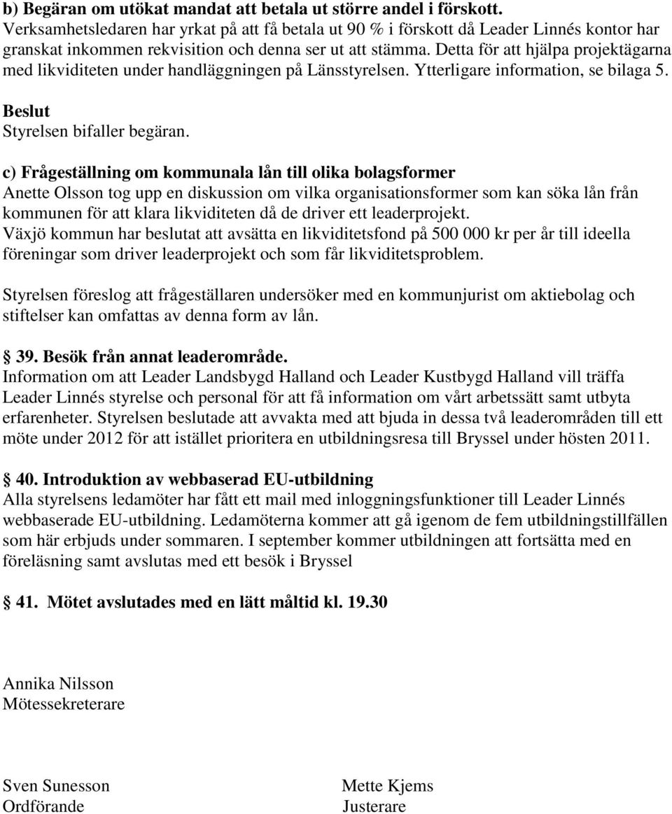 Detta för att hjälpa projektägarna med likviditeten under handläggningen på Länsstyrelsen. Ytterligare information, se bilaga 5. Beslut Styrelsen bifaller begäran.