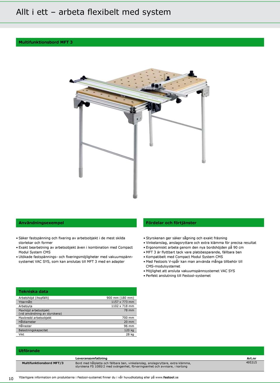 Styrskenan ger säker sågning och exakt fräsning Vinkelanslag, anslagsryttare och extra klämma för precisa resultat Ergonomiskt arbete genom den nya bordshöjden på 90 cm MFT 3 är flyttbart tack vare