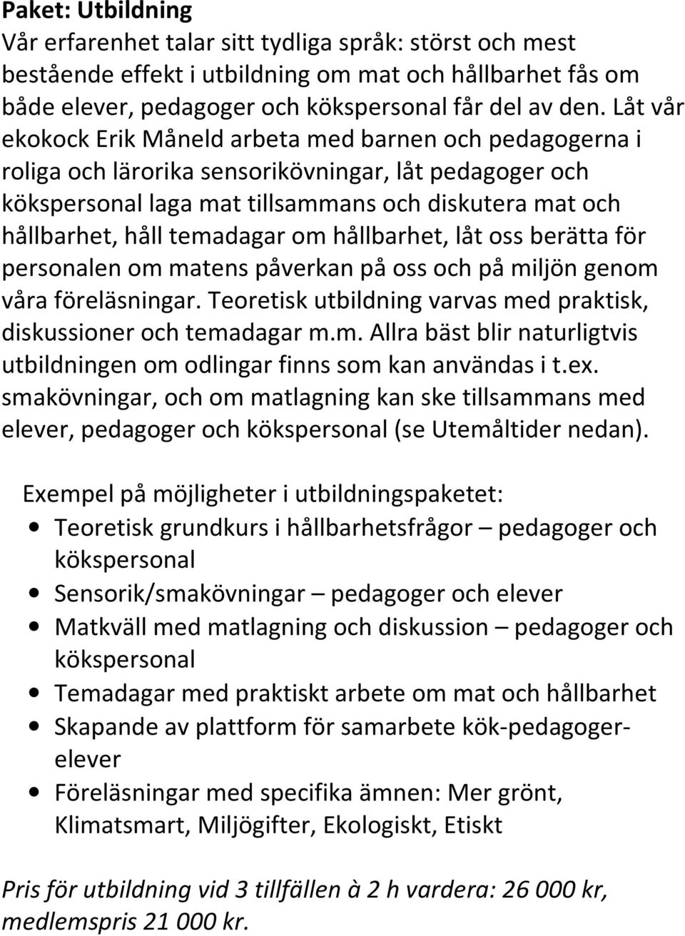 temadagar om hållbarhet, låt oss berätta för personalen om matens påverkan på oss och på miljön genom våra föreläsningar. Teoretisk utbildning varvas med praktisk, diskussioner och temadagar m.m. Allra bäst blir naturligtvis utbildningen om odlingar finns som kan användas i t.