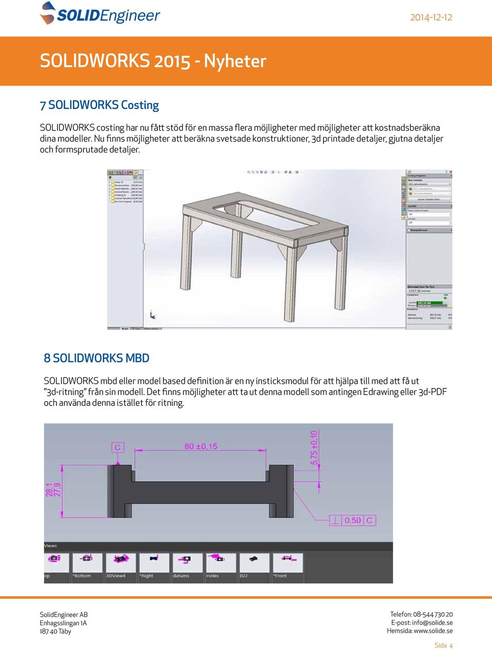 8 SOLIDWORKS MBD SOLIDWORKS mbd eller model based definition är en ny insticksmodul för att hjälpa till med att få ut 3d-ritning från