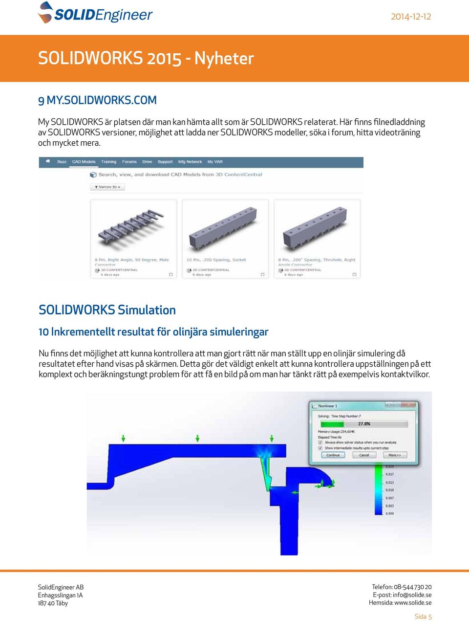 SOLIDWORKS Simulation 10 Inkrementellt resultat för olinjära simuleringar Nu finns det möjlighet att kunna kontrollera att man gjort rätt när man ställt upp en