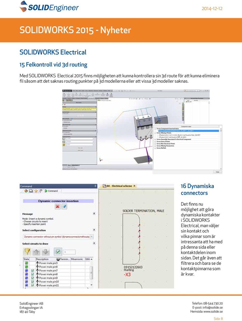 16 Dynamiska connectors Det finns nu möjlighet att göra dynamiska kontakter i SOLIDWORKS Electrical, man väljer sin kontakt och vilka