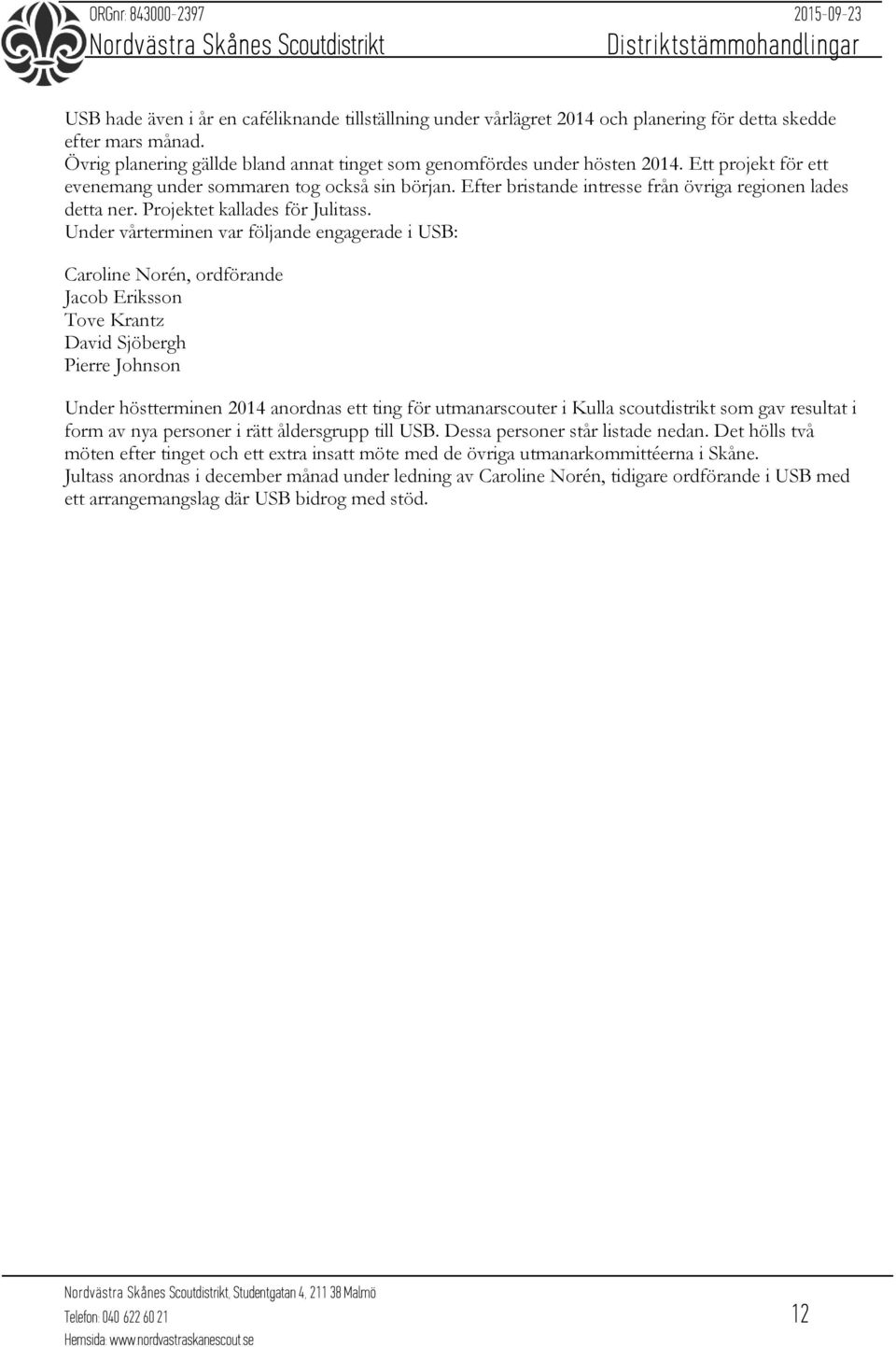 Under vårterminen var följande engagerade i USB: Caroline Norén, ordförande Jacob Eriksson Tove Krantz David Sjöbergh Pierre Johnson Under höstterminen 2014 anordnas ett ting för utmanarscouter i