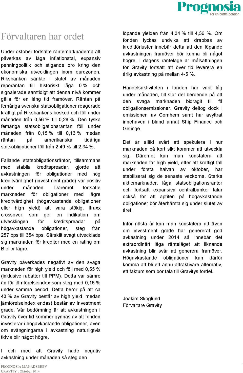 Räntan på femåriga svenska statsobligationer reagerade kraftigt på Riksbankens besked och föll under månaden från 0,56 % till 0,28 %.