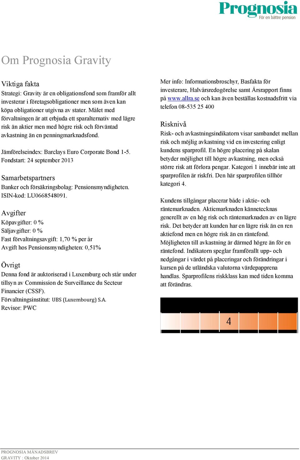 Jämförelseindex: Barclays Euro Corporate Bond 1-5. Fondstart: 24 september 2013 Samarbetspartners Banker och försäkringsbolag: Pensionsmyndigheten. ISIN-kod: LU0668548091.