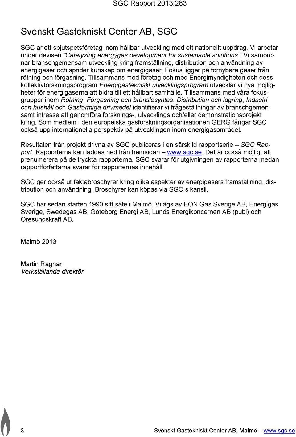 Tillsammans med företag och med Energimyndigheten och dess kollektivforskningsprogram Energigastekniskt utvecklingsprogram utvecklar vi nya möjligheter för energigaserna att bidra till ett hållbart