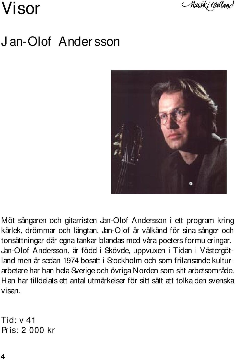 Jan-Olof Andersson, är född i Skövde, uppvuxen i Tidan i Västergötland men är sedan 1974 bosatt i Stockholm och som frilansande
