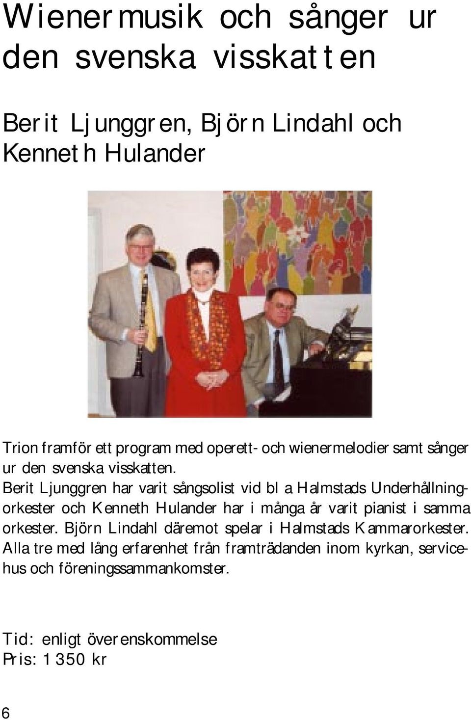 Berit Ljunggren har varit sångsolist vid bl a Halmstads Underhållningorkester och Kenneth Hulander har i många år varit pianist i samma