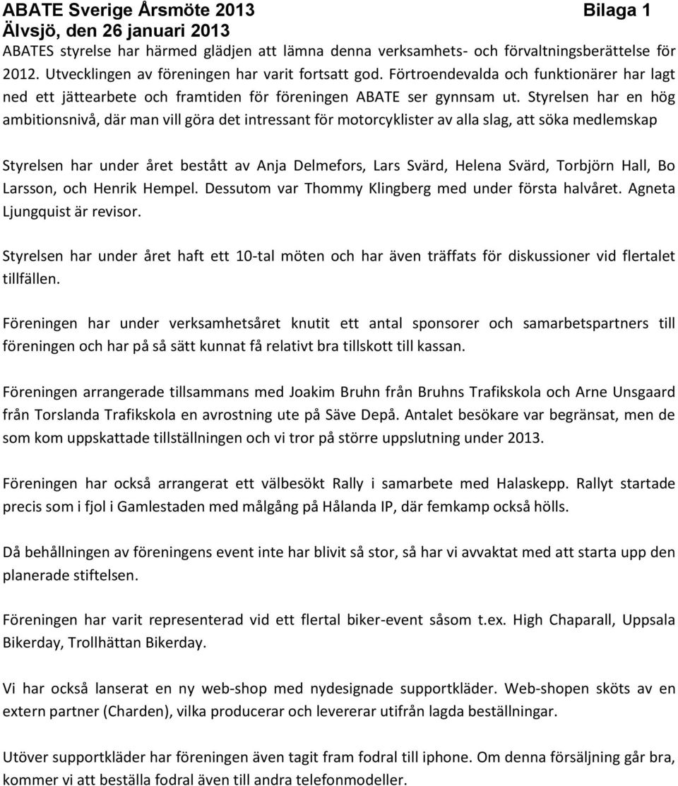 Styrelsen har en hög ambitionsnivå, där man vill göra det intressant för motorcyklister av alla slag, att söka medlemskap Styrelsen har under året bestått av Anja Delmefors, Lars Svärd, Helena Svärd,