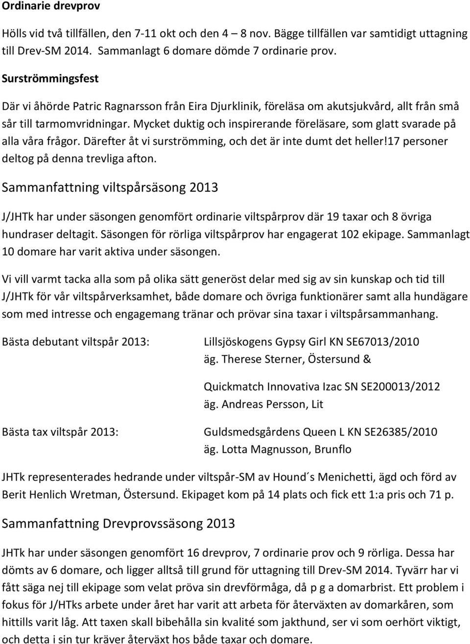 Mycket duktig och inspirerande föreläsare, som glatt svarade på alla våra frågor. Därefter åt vi surströmming, och det är inte dumt det heller!17 personer deltog på denna trevliga afton.
