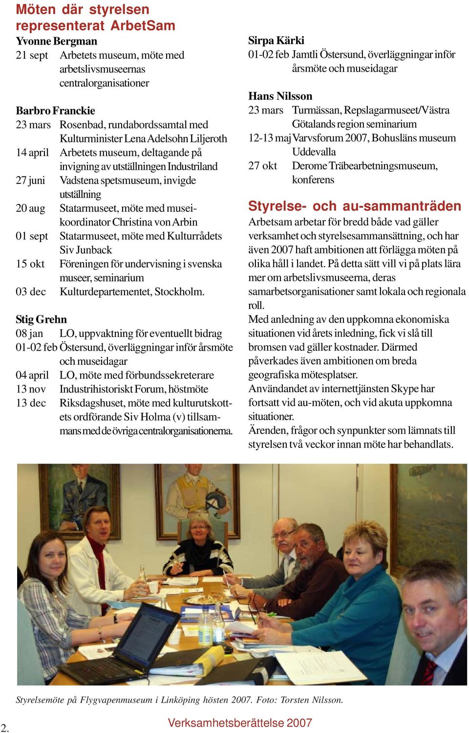 museikoordinator Christina von Arbin 01 sept Statarmuseet, möte med Kulturrådets Siv Junback 15 okt Föreningen för undervisning i svenska museer, seminarium 03 dec Kulturdepartementet, Stockholm.