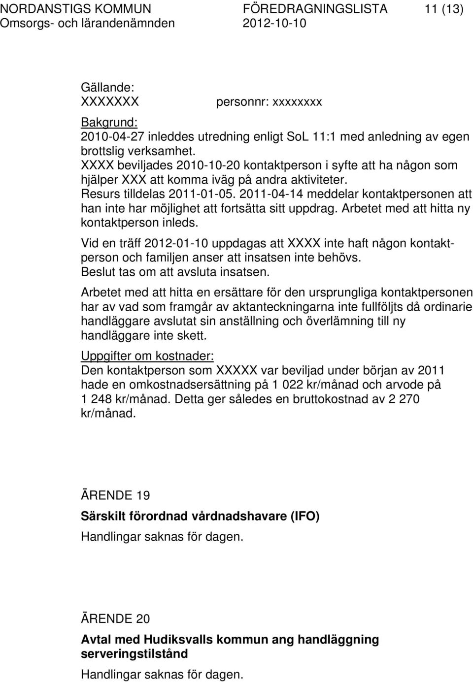 2011-04-14 meddelar kontaktpersonen att han inte har möjlighet att fortsätta sitt uppdrag. Arbetet med att hitta ny kontaktperson inleds.